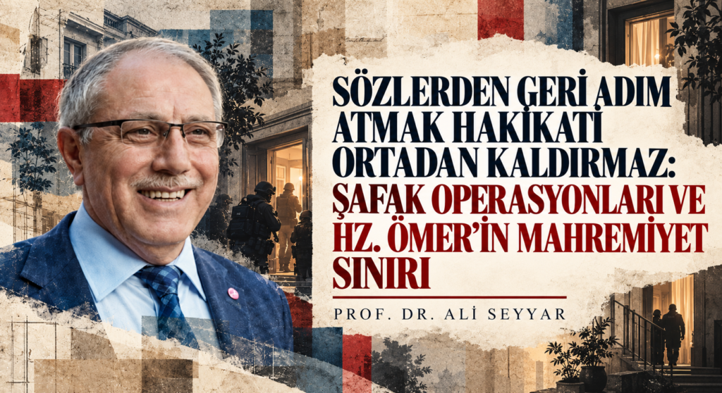 SÖZLERDEN GERİ ADIM ATMAK HAKİKATİ ORTADAN KALDIRMAZ: ŞAFAK OPERASYONLARI VE HZ. ÖMER’İN MAHREMİYET SINIRI