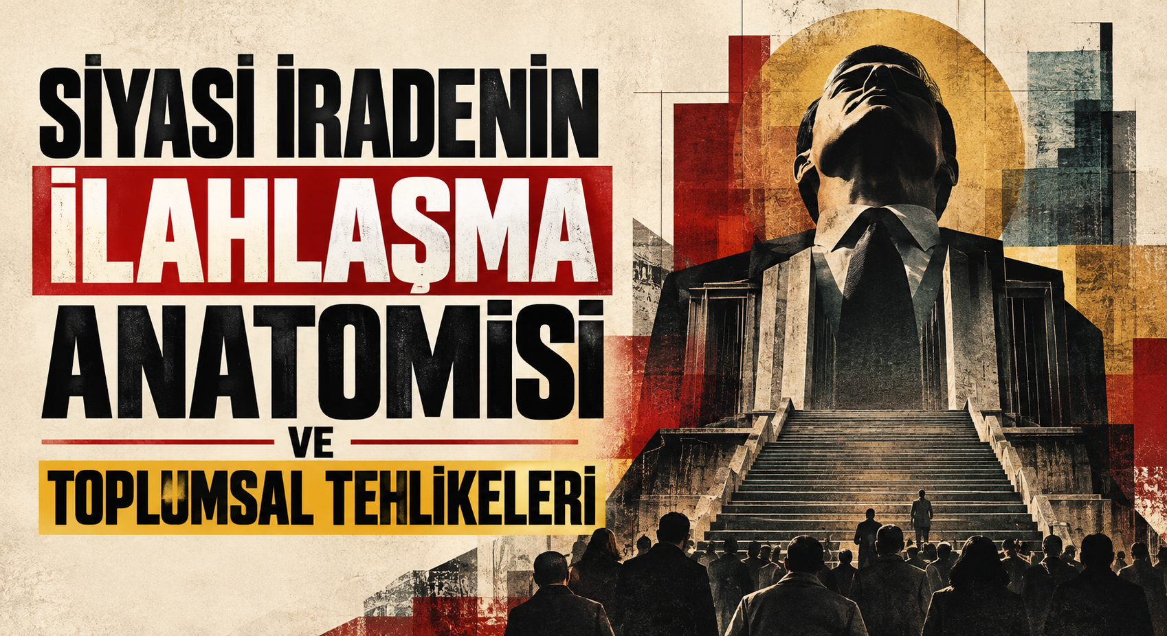 SİYASİ İRADENİN İLAHLAŞMA ANATOMİSİ VE TOPLUMSAL TEHLİKELERİ