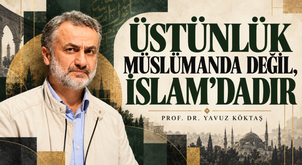 ÜSTÜNLÜK MÜSLÜMANDA DEĞİL, İSLAM’DADIR