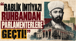 “RABLİK İMTİYAZI RUHBANDAN PARLAMENTERLERE GEÇTİ!”