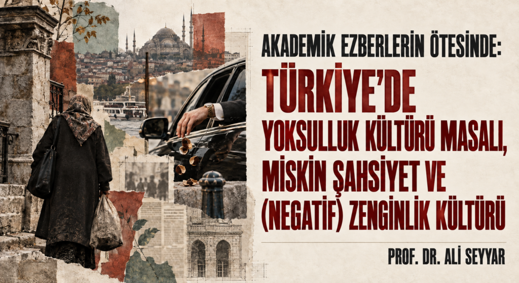 AKADEMİK EZBERLERİN ÖTESİNDE: TÜRKİYE’DE YOKSULLUK KÜLTÜRÜ MASALI, MİSKİN ŞAHSİYET VE (NEGATİF) ZENGİNLİK KÜLTÜRÜ