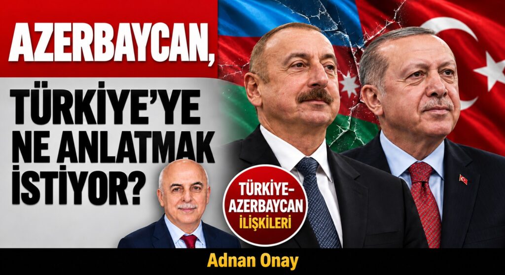 AZERBAYCAN,TÜRKİYE’YE NE ANLATMAK İSTİYOR?