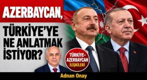 AZERBAYCAN,TÜRKİYE’YE NE ANLATMAK İSTİYOR?
