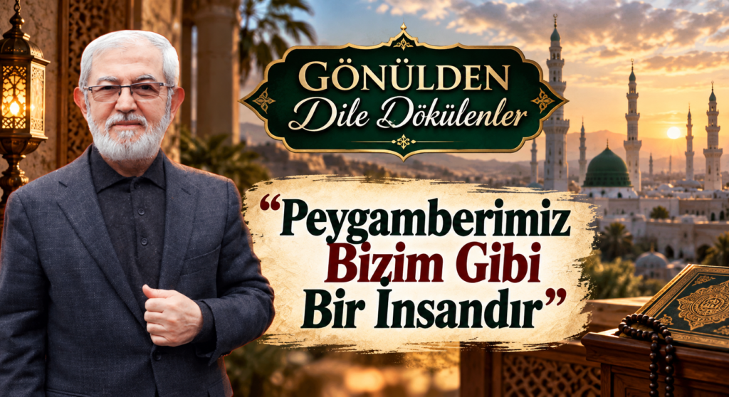 GÖNÜLDEN DİLE DÖKÜLENLER “Peygamberimiz Bizim Gibi Bir İnsandır”