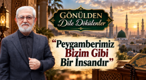 GÖNÜLDEN DİLE DÖKÜLENLER “Peygamberimiz Bizim Gibi Bir İnsandır”