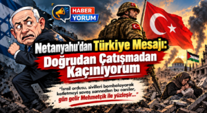 Netanyahu’dan Türkiye Mesajı: Doğrudan Çatışmadan Kaçınıyorum