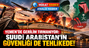 YEMEN’DE GERİLİM TIRMANIYOR: SUUDİ ARABİSTAN’IN GÜVENLİĞİ DE TEHLİKEDE!