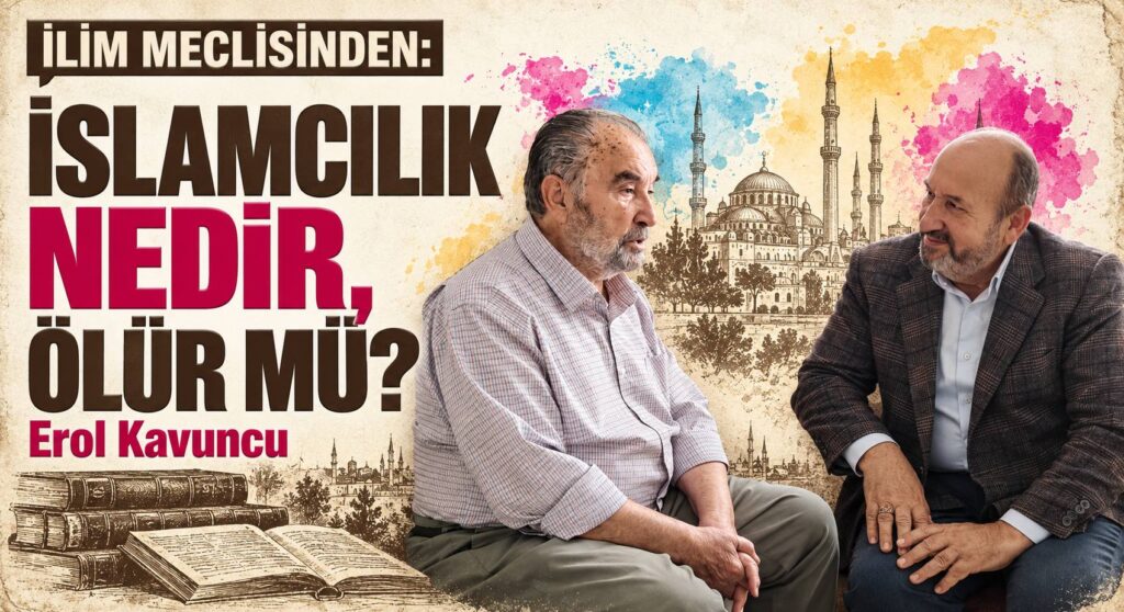 İLİM MECLİSİNDEN: İSLAMCILIK NEDİR, ÖLÜR MÜ?