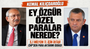 KEMAL KILIÇDAROĞLU, EY ÖZGÜR ÖZEL PARALAR NEREDE