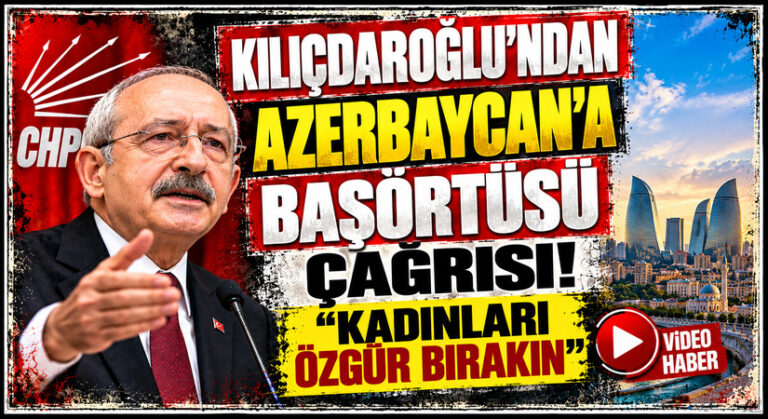 Kılıçdaroğlu’ndan Azerbaycan’a başörtüsü çağrısı
