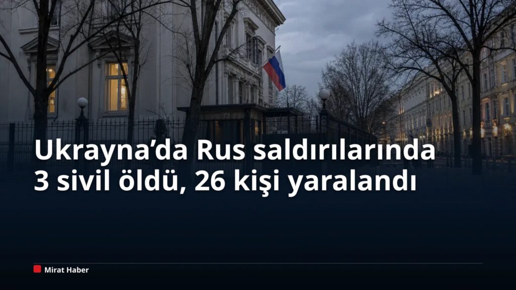 Ukrayna’da Rus saldırılarında 3 sivil öldü, 26 kişi yaralandı