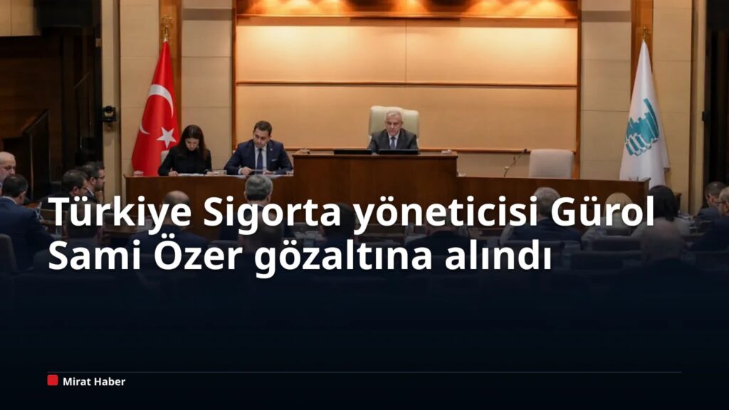 Türkiye Sigorta yöneticisi Gürol Sami Özer gözaltına alındı