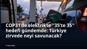 COP31’de elektrikte “35’te 35” hedefi gündemde: Türkiye zirvede neyi savunacak?