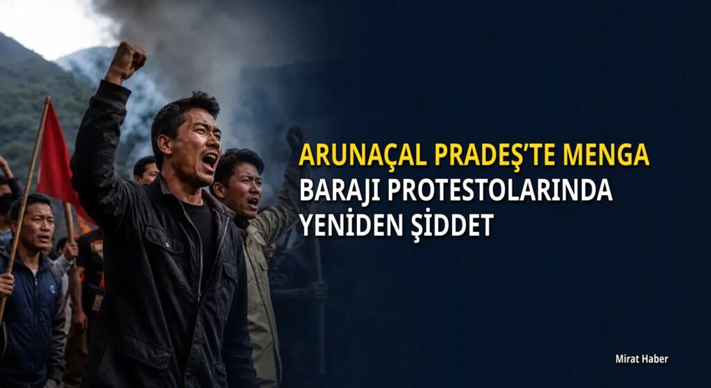 Arunaçal Pradeş’te Menga Barajı protestolarında yeniden şiddet