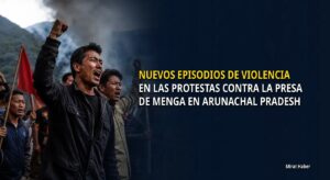 Nuevos episodios de violencia en las protestas contra la presa de Menga en Arunachal Pradesh