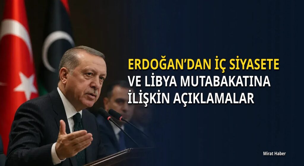Erdoğan’dan iç siyasete ve Libya mutabakatına ilişkin açıklamalar