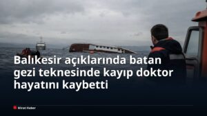 Balıkesir açıklarında batan gezi teknesinde kayıp doktor hayatını kaybetti