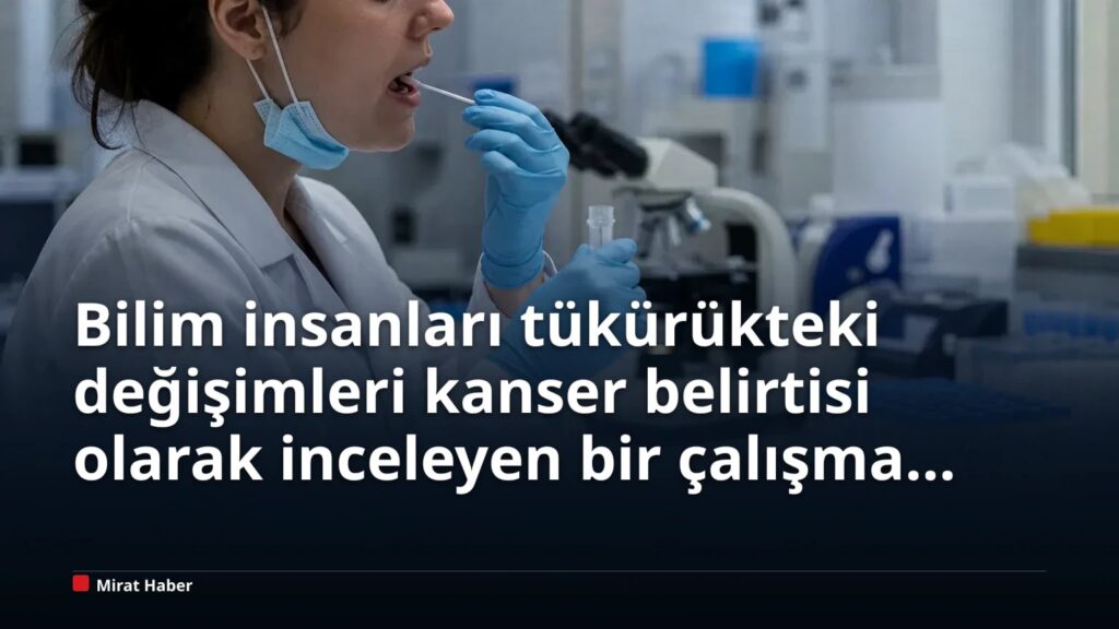 Bilim insanları tükürükteki değişimleri kanser belirtisi olarak inceleyen bir çalışma ortaya koydu