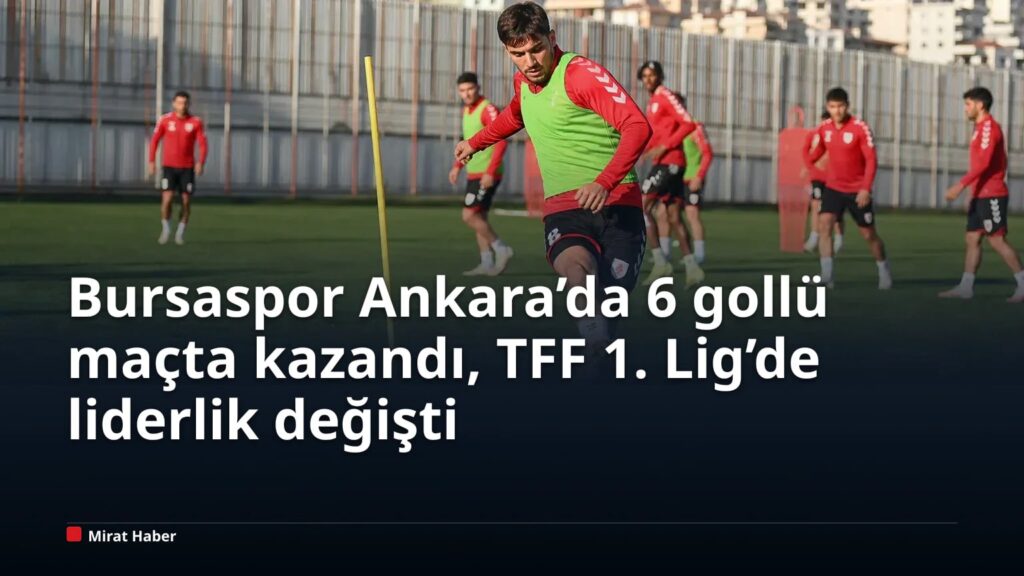 Bursaspor Ankara’da 6 gollü maçta kazandı, TFF 1. Lig’de liderlik değişti