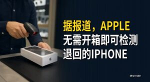据报道，Apple无需开箱即可检测退回的iPhone