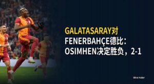 Galatasaray对Fenerbahçe德比:Osimhen决定胜负,2-1